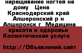 наращивание ногтей на дому › Цена ­ 500 - Краснодарский край, Апшеронский р-н, Апшеронск г. Медицина, красота и здоровье » Косметические услуги   